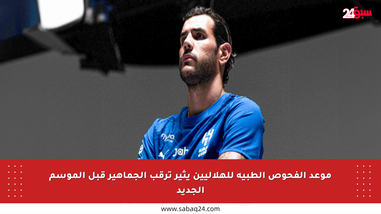 موعد الفحوص الطبية للهلاليين يثير ترقب الجماهير قبل الموسم الجديد